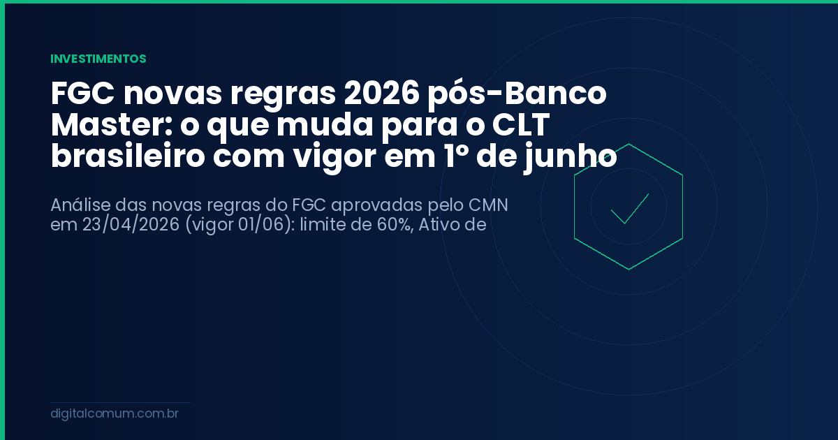 FGC novas regras 2026 pós-Banco Master: o que muda para o CLT brasileiro com vigor em 1º de junho