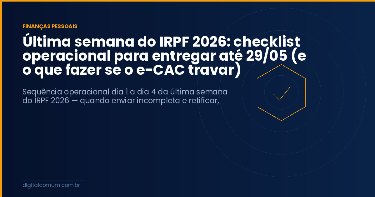 Última semana do IRPF 2026: checklist operacional para entregar até 29/05 (e o que fazer se o e-CAC travar)