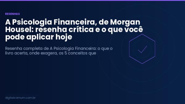 A Psicologia Financeira, de Morgan Housel: resenha crítica e o que você pode aplicar hoje