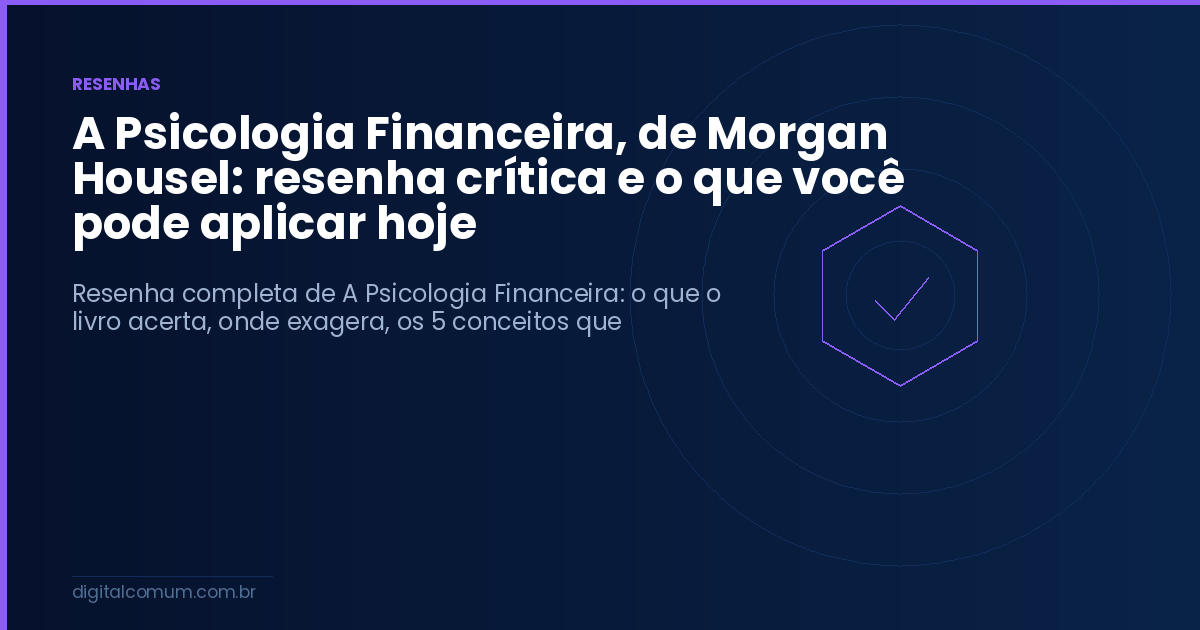 A Psicologia Financeira, de Morgan Housel: resenha crítica e o que você pode aplicar hoje