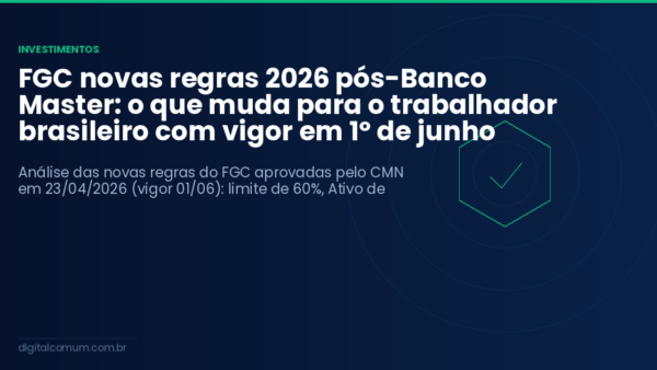 FGC novas regras 2026 pós-Banco Master: o que muda para o trabalhador brasileiro com vigor em 1º de junho